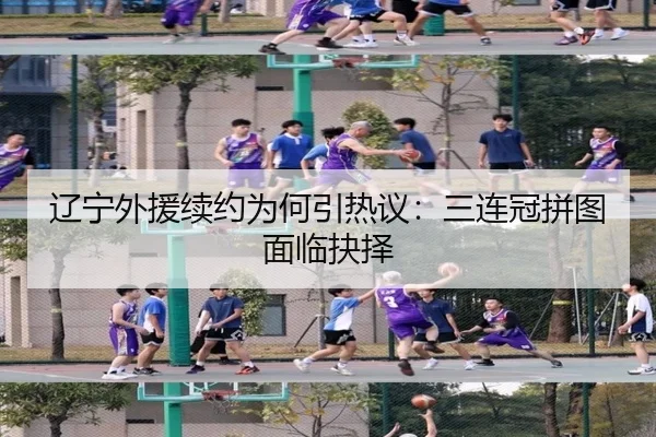 辽宁外援续约为何引热议：三连冠拼图面临抉择